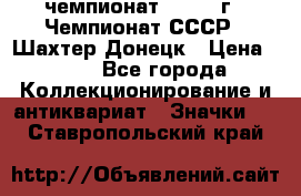 11.1) чемпионат : 1975 г - Чемпионат СССР - Шахтер-Донецк › Цена ­ 49 - Все города Коллекционирование и антиквариат » Значки   . Ставропольский край